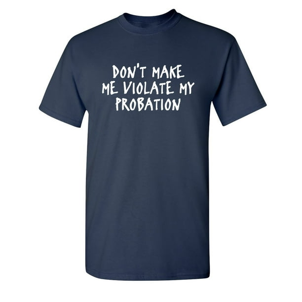 Don't Make Me Violate My Probation T-shirt Hilarious Sarcastic Tee Shirt Funny Don't Make Me Violate My Probation T-shirt Hilarious Sarcastic Tee Shirt Funny